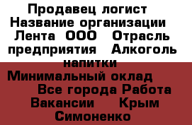 Продавец-логист › Название организации ­ Лента, ООО › Отрасль предприятия ­ Алкоголь, напитки › Минимальный оклад ­ 30 000 - Все города Работа » Вакансии   . Крым,Симоненко